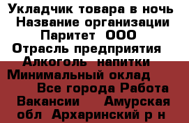 Укладчик товара в ночь › Название организации ­ Паритет, ООО › Отрасль предприятия ­ Алкоголь, напитки › Минимальный оклад ­ 26 000 - Все города Работа » Вакансии   . Амурская обл.,Архаринский р-н